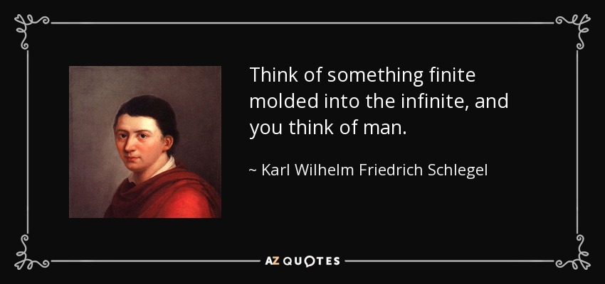 Think of something finite molded into the infinite, and you think of man. - Karl Wilhelm Friedrich Schlegel