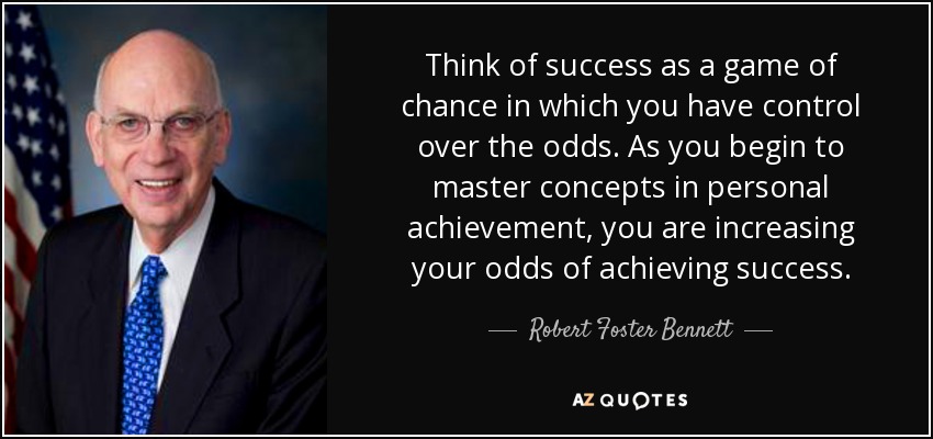 Think of success as a game of chance in which you have control over the odds. As you begin to master concepts in personal achievement, you are increasing your odds of achieving success. - Robert Foster Bennett