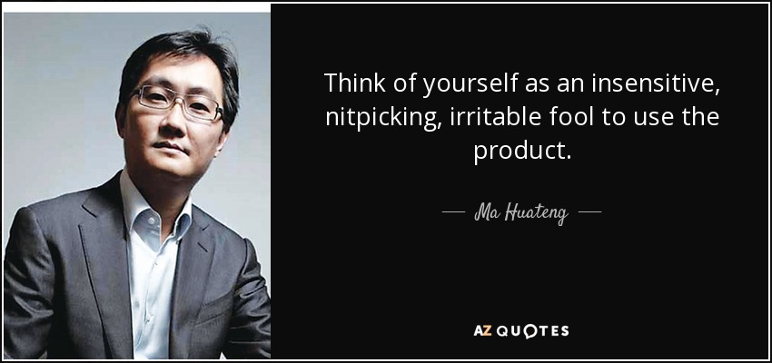Think of yourself as an insensitive, nitpicking, irritable fool to use the product. - Ma Huateng