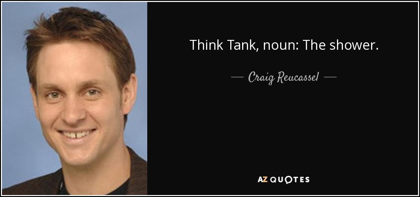 Think Tank, noun: The shower. - Craig Reucassel