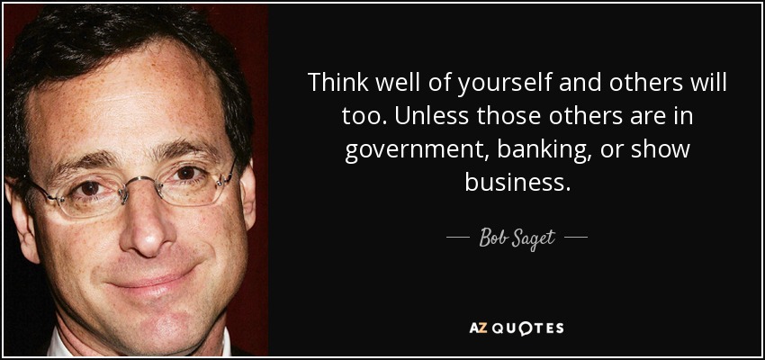 Think well of yourself and others will too. Unless those others are in government, banking, or show business. - Bob Saget