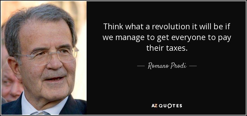 Think what a revolution it will be if we manage to get everyone to pay their taxes. - Romano Prodi