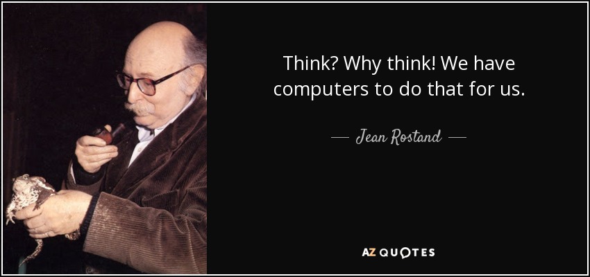 Think? Why think! We have computers to do that for us. - Jean Rostand