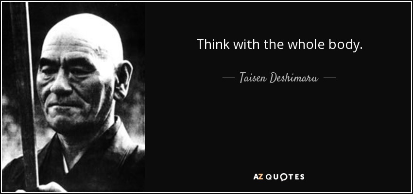 Think with the whole body. - Taisen Deshimaru