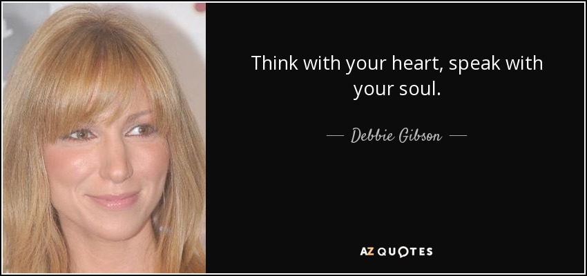 Think with your heart, speak with your soul. - Debbie Gibson