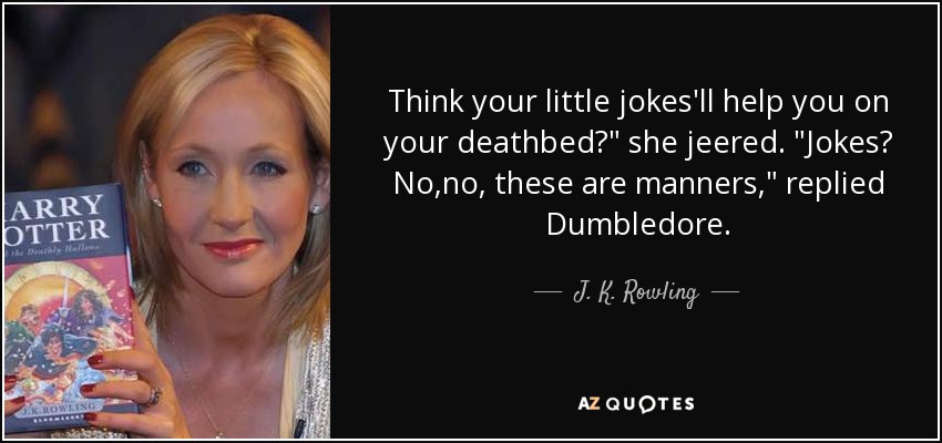 Think your little jokes'll help you on your deathbed?