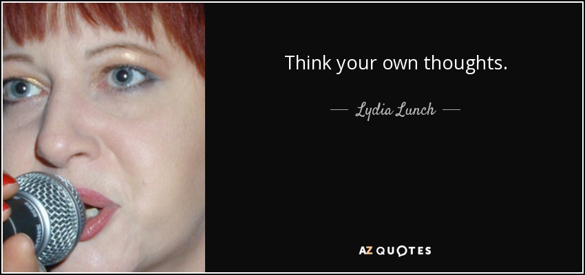 Think your own thoughts. - Lydia Lunch