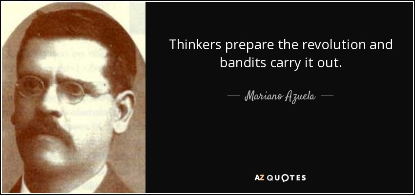 Thinkers prepare the revolution and bandits carry it out. - Mariano Azuela