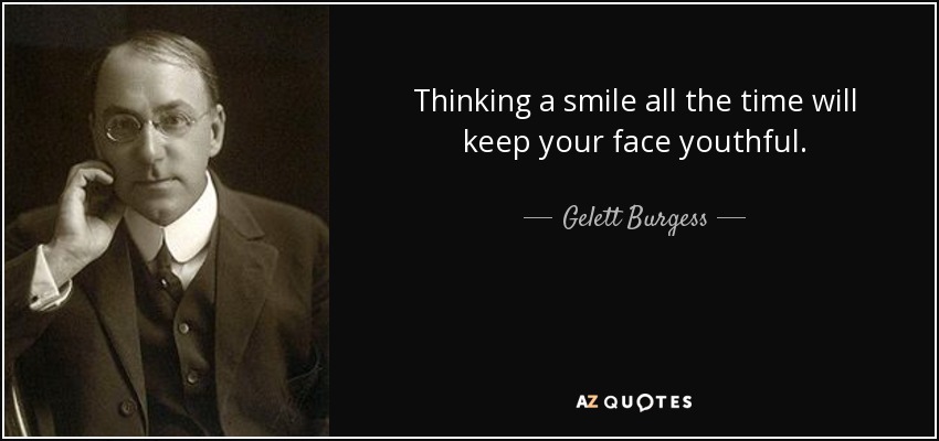 Thinking a smile all the time will keep your face youthful. - Gelett Burgess