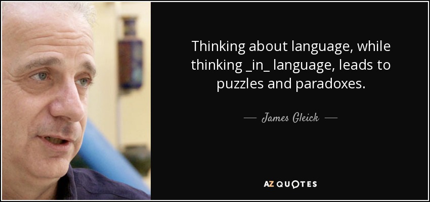 Thinking about language, while thinking _in_ language, leads to puzzles and paradoxes. - James Gleick
