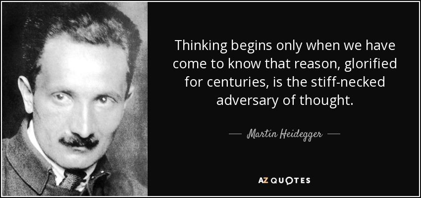 Thinking begins only when we have come to know that reason, glorified for centuries, is the stiff-necked adversary of thought. - Martin Heidegger