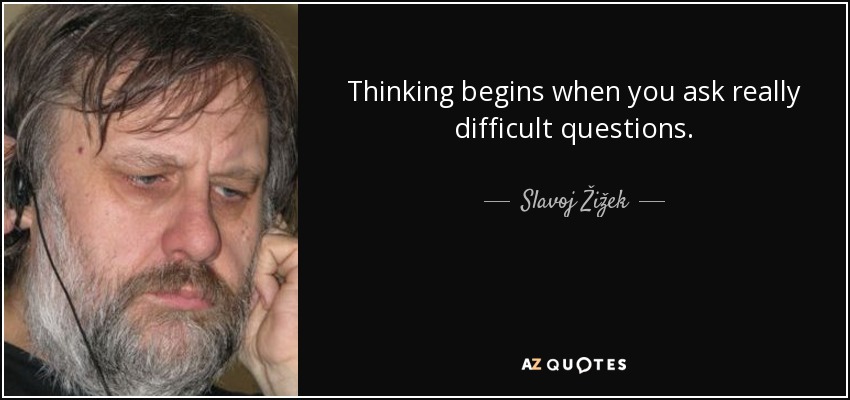 Thinking begins when you ask really difficult questions. - Slavoj Žižek