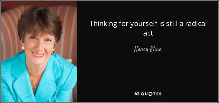 Thinking for yourself is still a radical act - Nancy Kline