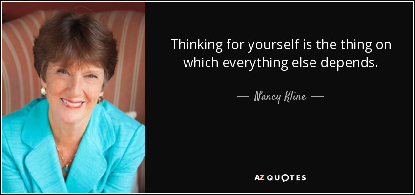 Thinking for yourself is the thing on which everything else depends. - Nancy Kline