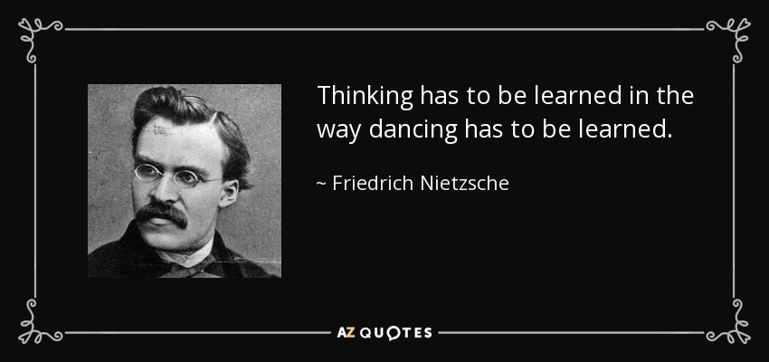 Thinking has to be learned in the way dancing has to be learned. - Friedrich Nietzsche