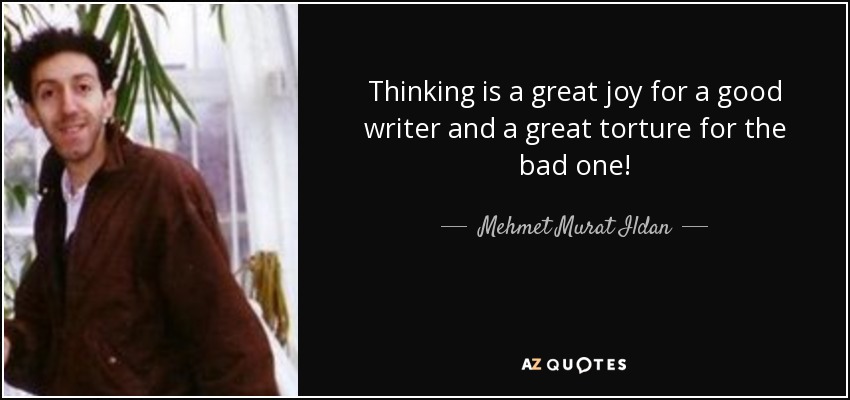 Thinking is a great joy for a good writer and a great torture for the bad one! - Mehmet Murat Ildan