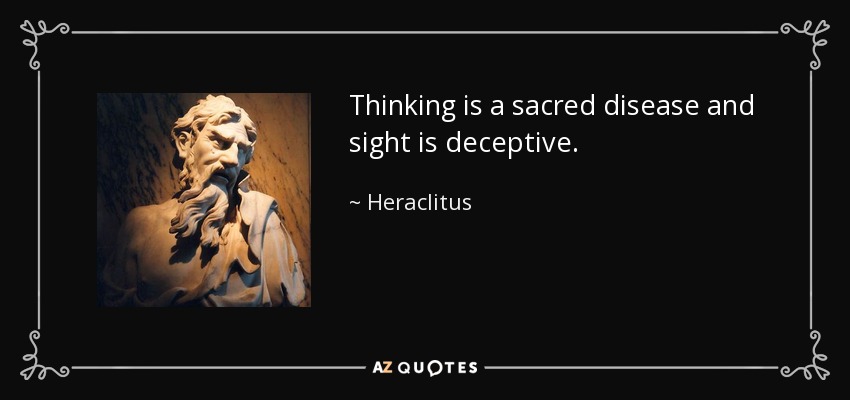 Thinking is a sacred disease and sight is deceptive. - Heraclitus