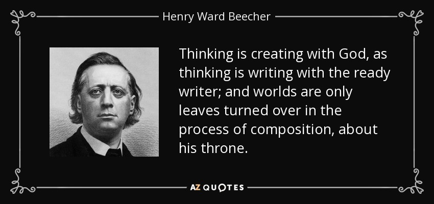 Thinking is creating with God, as thinking is writing with the ready writer; and worlds are only leaves turned over in the process of composition, about his throne. - Henry Ward Beecher