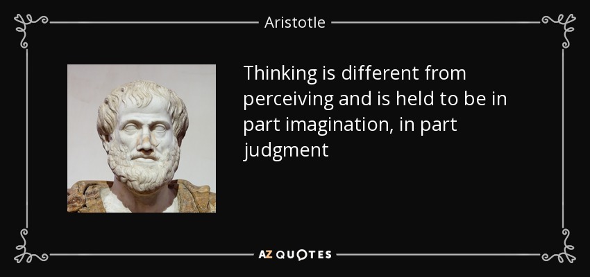 Thinking is different from perceiving and is held to be in part imagination, in part judgment - Aristotle