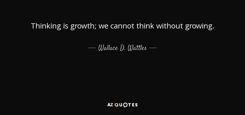 Thinking is growth; we cannot think without growing. - Wallace D. Wattles