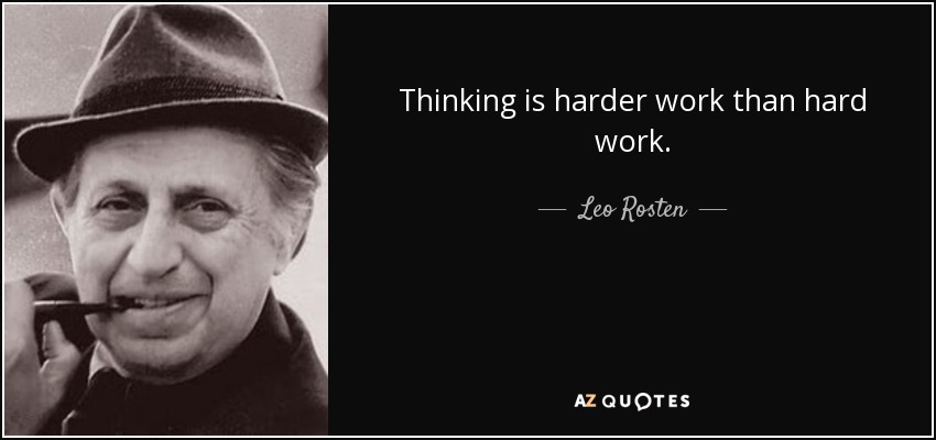 Thinking is harder work than hard work. - Leo Rosten