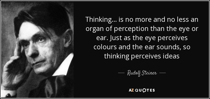 Thinking... is no more and no less an organ of perception than the eye or ear. Just as the eye perceives colours and the ear sounds, so thinking perceives ideas - Rudolf Steiner