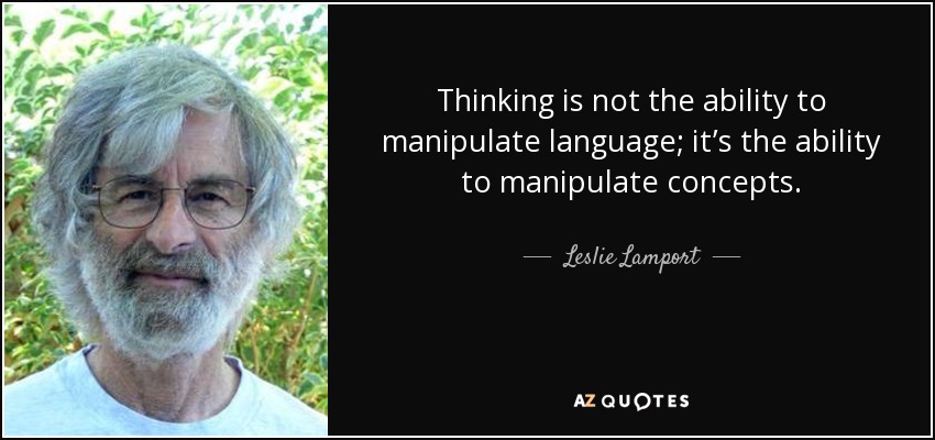 Thinking is not the ability to manipulate language; it’s the ability to manipulate concepts. - Leslie Lamport