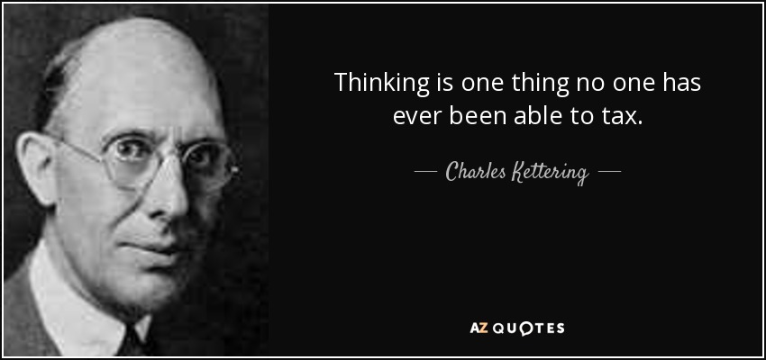 Thinking is one thing no one has ever been able to tax. - Charles Kettering