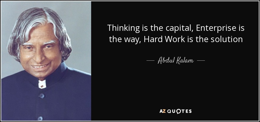 Thinking is the capital, Enterprise is the way, Hard Work is the solution - Abdul Kalam