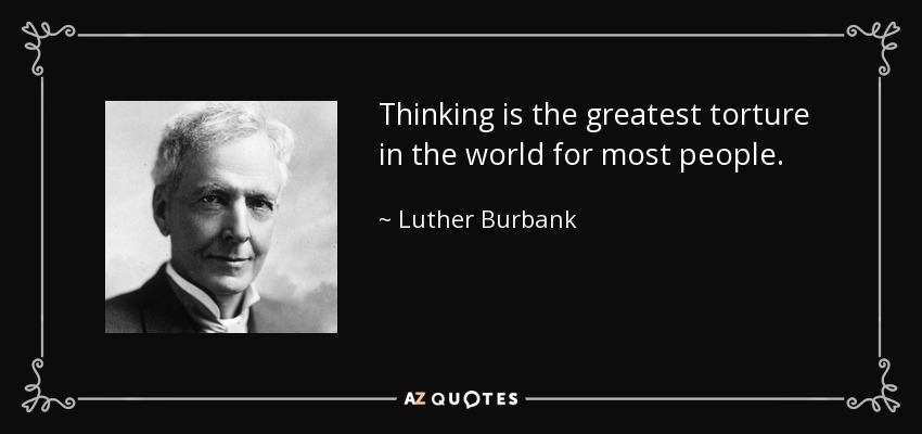 Thinking is the greatest torture in the world for most people. - Luther Burbank