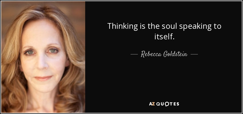 Thinking is the soul speaking to itself. - Rebecca Goldstein