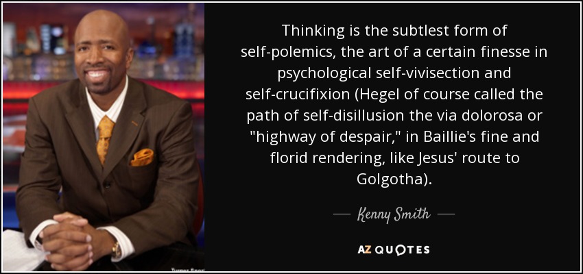 Thinking is the subtlest form of self-polemics, the art of a certain finesse in psychological self-vivisection and self-crucifixion (Hegel of course called the path of self-disillusion the via dolorosa or 