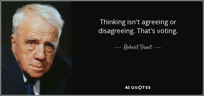 Thinking isn't agreeing or disagreeing. That's voting. - Robert Frost