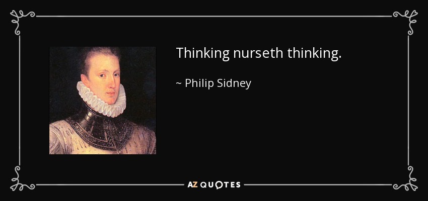 Thinking nurseth thinking. - Philip Sidney