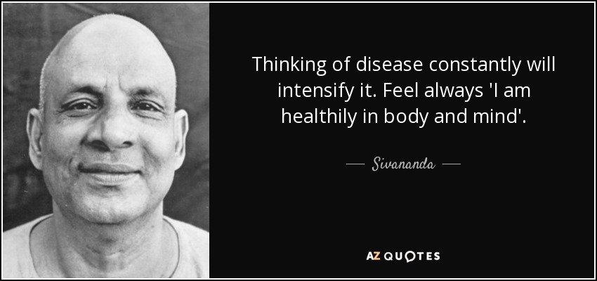 Thinking of disease constantly will intensify it. Feel always 'I am healthily in body and mind'. - Sivananda
