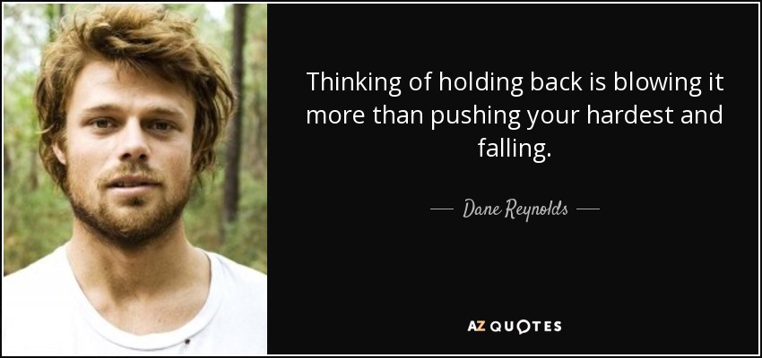 Thinking of holding back is blowing it more than pushing your hardest and falling. - Dane Reynolds