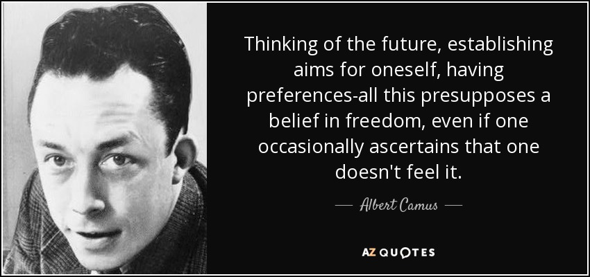Thinking of the future, establishing aims for oneself, having preferences-all this presupposes a belief in freedom, even if one occasionally ascertains that one doesn't feel it. - Albert Camus