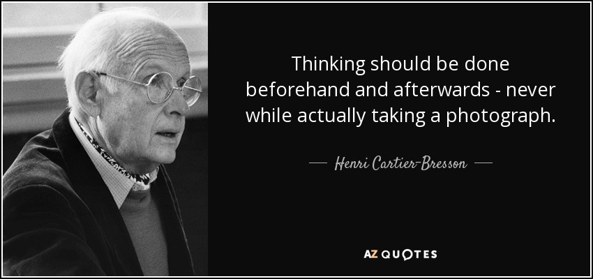 Thinking should be done beforehand and afterwards - never while actually taking a photograph. - Henri Cartier-Bresson