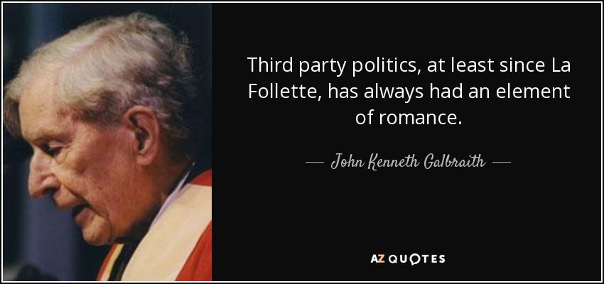 Third party politics, at least since La Follette, has always had an element of romance. - John Kenneth Galbraith
