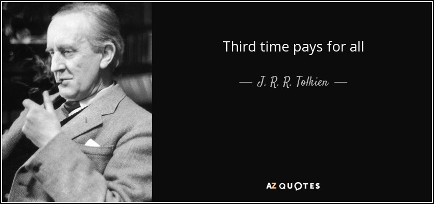 Third time pays for all - J. R. R. Tolkien