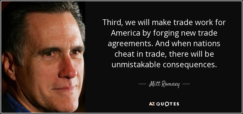 Third, we will make trade work for America by forging new trade agreements. And when nations cheat in trade, there will be unmistakable consequences. - Mitt Romney