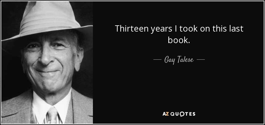 Thirteen years I took on this last book. - Gay Talese