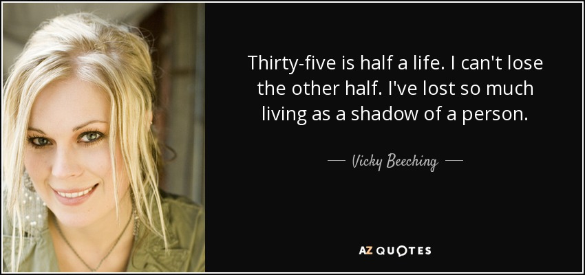 Thirty-five is half a life. I can't lose the other half. I've lost so much living as a shadow of a person. - Vicky Beeching