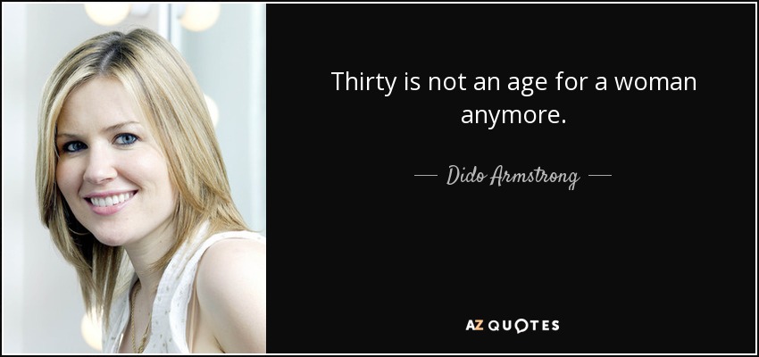 Thirty is not an age for a woman anymore. - Dido Armstrong