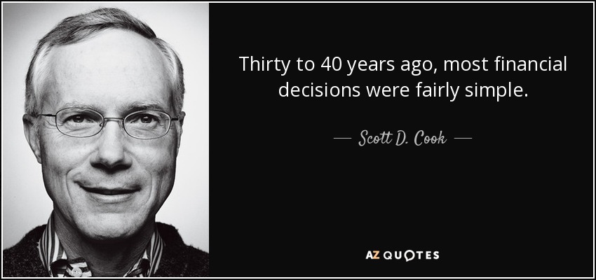 Thirty to 40 years ago, most financial decisions were fairly simple. - Scott D. Cook