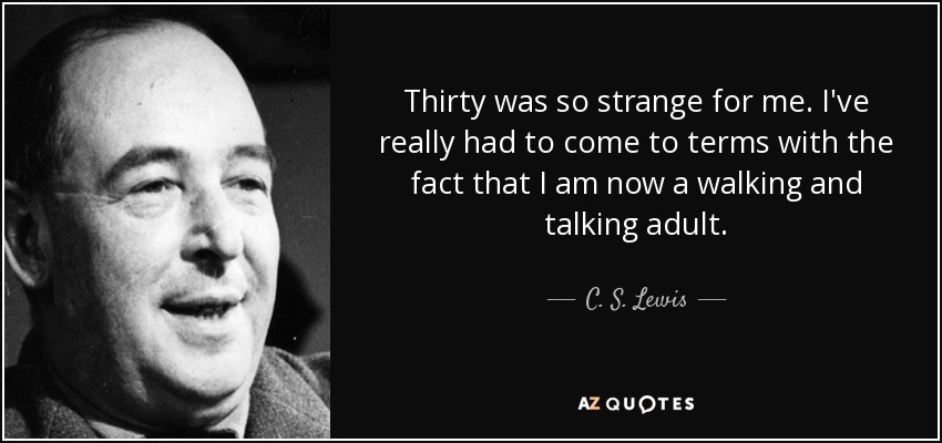 Thirty was so strange for me. I've really had to come to terms with the fact that I am now a walking and talking adult. - C. S. Lewis