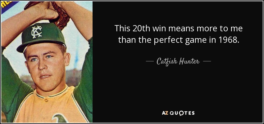 This 20th win means more to me than the perfect game in 1968. - Catfish Hunter