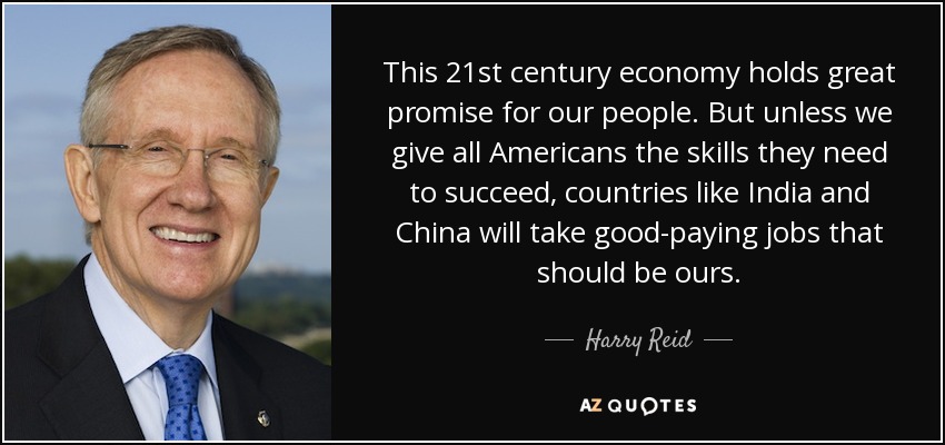 This 21st century economy holds great promise for our people. But unless we give all Americans the skills they need to succeed, countries like India and China will take good-paying jobs that should be ours. - Harry Reid