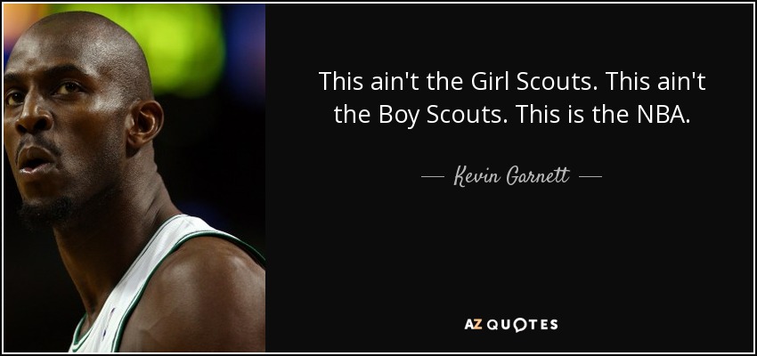This ain't the Girl Scouts. This ain't the Boy Scouts. This is the NBA. - Kevin Garnett