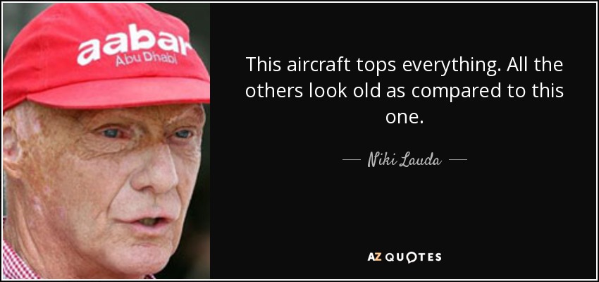 This aircraft tops everything. All the others look old as compared to this one. - Niki Lauda